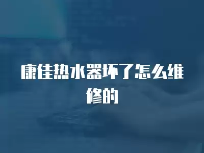 康佳热水器坏了怎么维修的