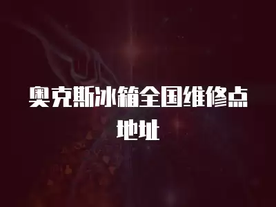 奥克斯冰箱全国维修点地址