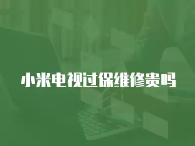 小米电视过保维修贵吗