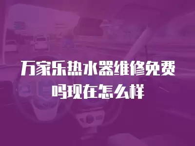 万家乐热水器维修免费吗现在怎么样