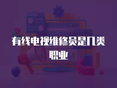 有线电视维修员是几类职业