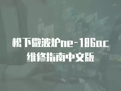 松下微波炉ne-186ac维修指南中文版