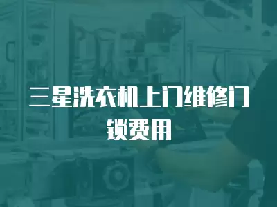 三星洗衣机上门维修门锁费用