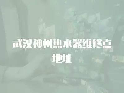 武汉神州热水器维修点地址