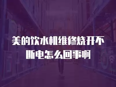 美的饮水机维修烧开不断电怎么回事啊