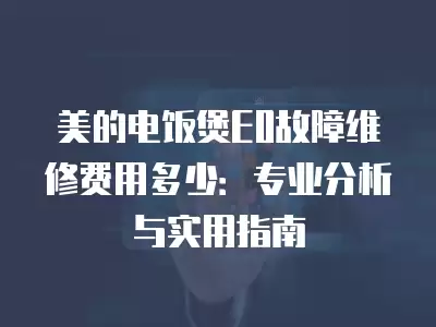 美的电饭煲E0故障维修费用多少：专业分析与实用指南