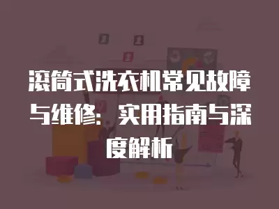 滚筒式洗衣机常见故障与维修：实用指南与深度解析