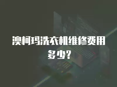 澳柯玛洗衣机维修费用多少？
