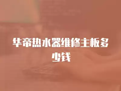华帝热水器维修主板多少钱