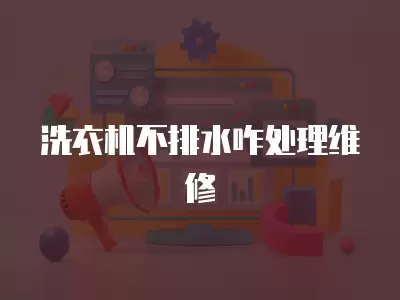 洗衣机不排水咋处理维修