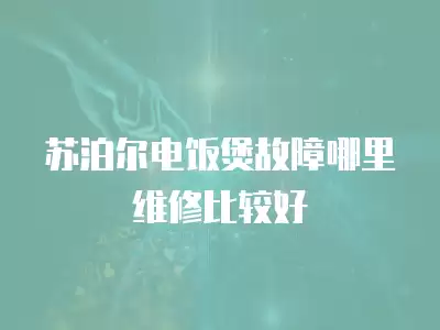 苏泊尔电饭煲故障哪里维修比较好