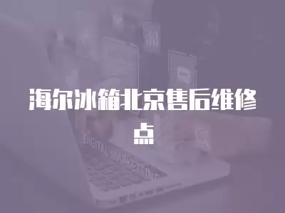 海尔冰箱北京售后维修点
