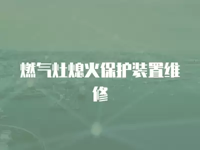 燃气灶熄火保护装置维修