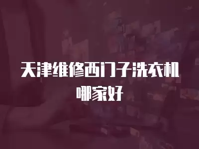天津维修西门子洗衣机哪家好