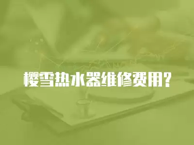 樱雪热水器维修费用?