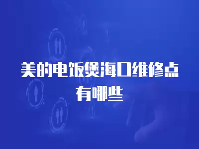 美的电饭煲海口维修点有哪些