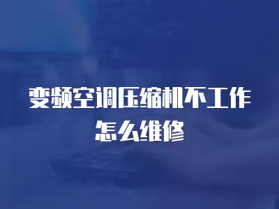 变频空调压缩机不工作怎么维修