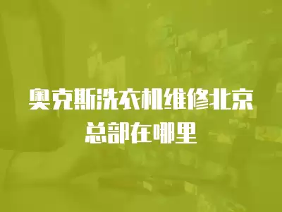 奥克斯洗衣机维修北京总部在哪里