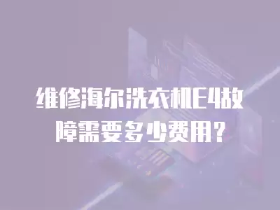 海尔e4洗衣机故障维修方法,海尔e4洗衣机故障维修