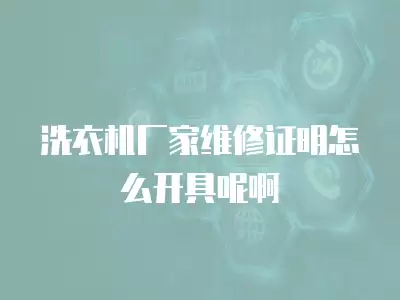 洗衣机厂家维修证明怎么开具呢啊