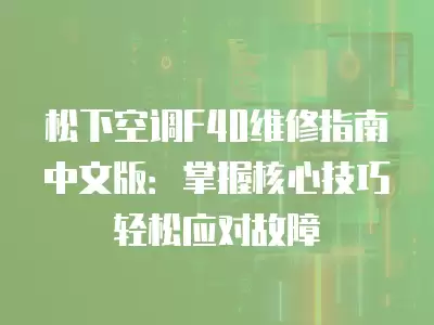 松下空调F40维修指南中文版：掌握核心技巧轻松应对故障