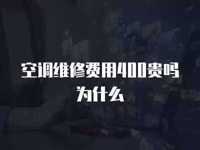 空调维修费用400贵吗为什么