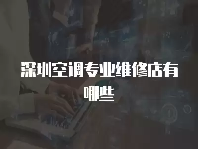 深圳空调专业维修店有哪些
