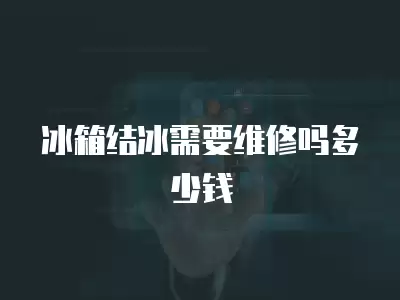 冰箱结冰需要维修吗多少钱