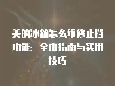 美的冰箱怎么维修止挡功能：全面指南与实用技巧