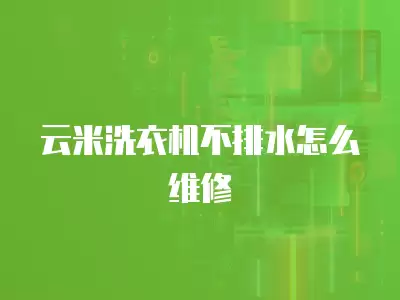 云米洗衣机不排水怎么维修