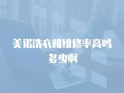 美诺洗衣机维修率高吗多少啊