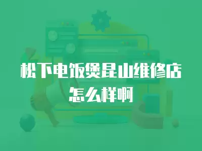 松下电饭煲昆山维修店怎么样啊