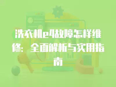 洗衣机e4故障怎样维修：全面解析与实用指南