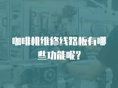 咖啡机维修线路板有哪些功能呢？