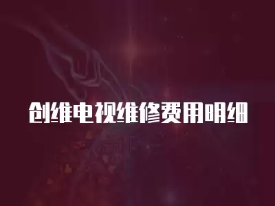 创维电视维修费用明细