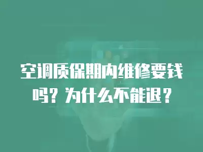 空调保修期内不过来维修咋办,保修期空调维修收费吗为什么不能退了呢啊