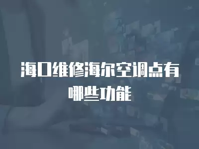 海口维修海尔空调点有哪些功能
