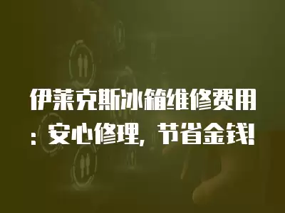 伊莱克斯冰箱维修费用: 安心修理, 节省金钱!