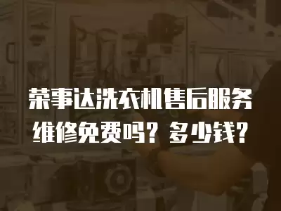 荣事达洗衣机售后服务维修免费吗？多少钱？