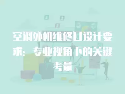 空调外机维修口设计要求：专业视角下的关键考量