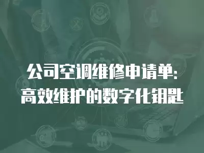 公司空调维修申请单：高效维护的数字化钥匙