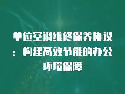 单位空调维修保养协议：构建高效节能的办公环境保障