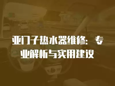 亚门子热水器维修：专业解析与实用建议