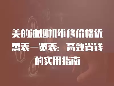 美的油烟机维修价格优惠表一览表：高效省钱的实用指南