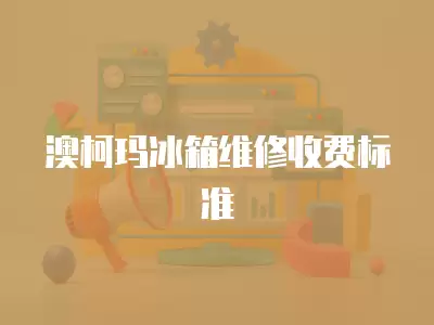 澳柯玛冰箱维修收费标准