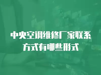 中央空调维修厂家联系方式有哪些形式