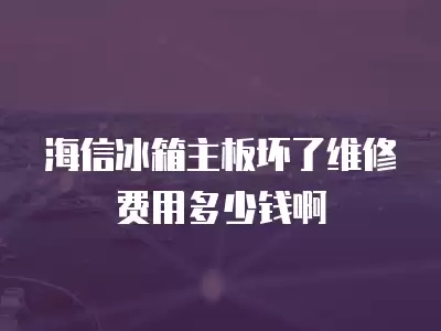 海信冰箱主板坏了维修费用多少钱啊