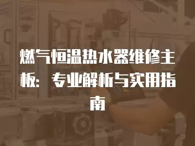 燃气恒温热水器维修主板：专业解析与实用指南