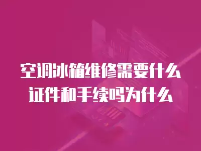 空调冰箱维修需要什么证件和手续吗为什么