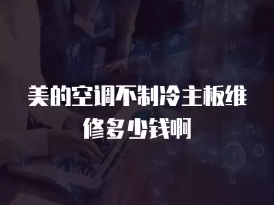 美的空调不制冷主板维修多少钱啊